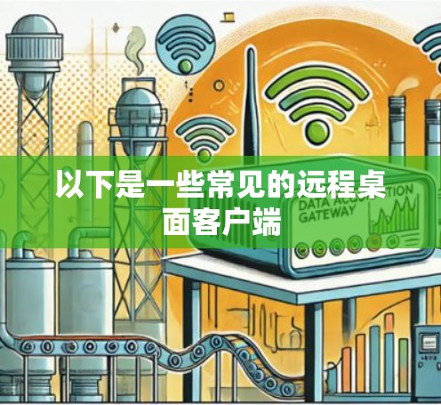 以下是一些常见的远程桌面客户端 以下是一些常见的远程桌面客户端