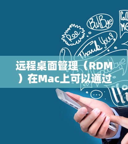 远程桌面管理(RDM)在Mac上可以通过命令行工具实现远程操作,具体步骤如下 远程桌面管理(RDM)在Mac上可以通过命令行工具实现远程操作,具体步骤如下