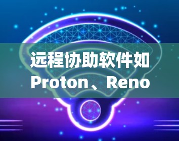 远程协助软件如Proton、Reno、Squad、Pero和RedHorse，旨在帮助用户远程访问计算机、存储空间或服务器资源。以下是对这些软件的详细介绍