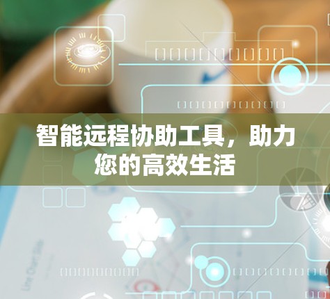 智能远程协助工具,助力您的高效生活 智能远程协助工具,助力您的高效生活