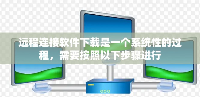 远程连接软件下载是一个系统性的过程,需要按照以下步骤进行 远程连接软件下载是一个系统性的过程,需要按照以下步骤进行