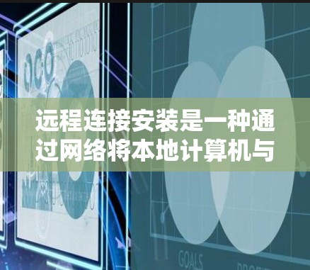 远程连接安装是一种通过网络将本地计算机与远程服务器或设备连接起来的技术，用于远程工作和协作。以下是远程连接的安装步骤和注意事项