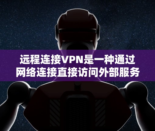 远程连接VPN是一种通过网络连接直接访问外部服务器的技术,允许用户远程访问目标服务器,无需在物理网络上设置。以下是使用远程连接VPN的步骤 远程连接VPN是一种通过网络连接直接访问外部服务器的技术,允许用户远程访问目标服务器,无需在物理网络上设置。以下是使用远程连接VPN的步骤