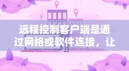 远程控制客户端是通过网络或软件连接,让用户实时控制另一台设备的工具。它广泛应用于多个领域,包括但不限于 远程控制客户端是通过网络或软件连接,让用户实时控制另一台设备的工具。它广泛应用于多个领域,包括但不限于