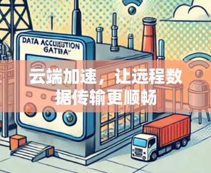 云端加速,让远程数据传输更顺畅 云端加速,让远程数据传输更顺畅