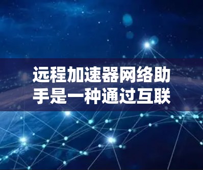 远程加速器网络助手是一种通过互联网连接到加速器的工具,旨在提升网络加速性能。以下是关于该工具的详细介绍 远程加速器网络助手是一种通过互联网连接到加速器的工具,旨在提升网络加速性能。以下是关于该工具的详细介绍