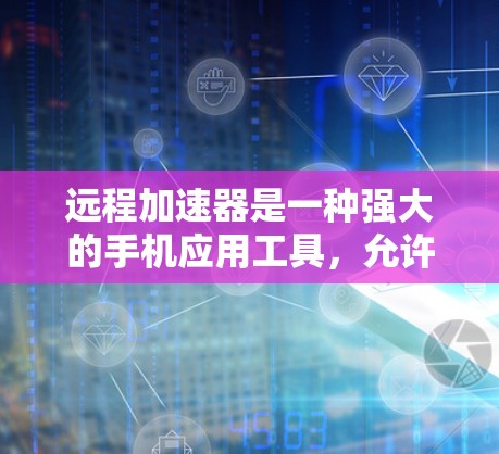 远程加速器是一种强大的手机应用工具,允许你在手机上运行另一部手机上的应用,通过共享资源来提升效率。以下是使用远程加速器的具体步骤和注意事项 远程加速器是一种强大的手机应用工具,允许你在手机上运行另一部手机上的应用,通过共享资源来提升效率。以下是使用远程加速器的具体步骤和注意事项