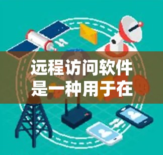 远程访问软件是一种用于在没有直接访问服务器的情况下进行远程操作的网络工具。以下是关于远程访问软件的详细总结 远程访问软件是一种用于在没有直接访问服务器的情况下进行远程操作的网络工具。以下是关于远程访问软件的详细总结
