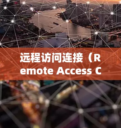 远程访问连接(Remote Access Connection)是指通过某种方式连接到远程服务器或设备来访问其数据或功能。远程访问连接可以用于 远程访问连接(Remote Access Connection)是指通过某种方式连接到远程服务器或设备来访问其数据或功能。远程访问连接可以用于