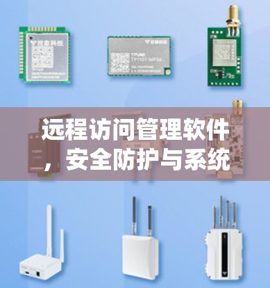 远程访问管理软件,安全防护与系统优化 远程访问管理软件,安全防护与系统优化