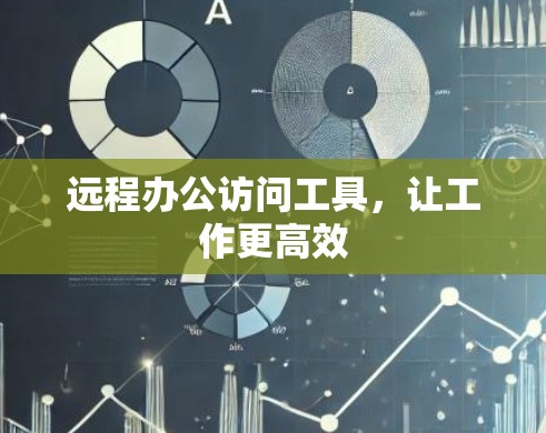 远程办公访问工具,让工作更高效 远程办公访问工具,让工作更高效