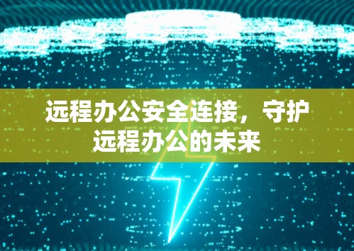 远程办公安全连接,守护远程办公的未来 远程办公安全连接,守护远程办公的未来