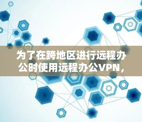 为了在跨地区进行远程办公时使用远程办公VPN,可以按照以下步骤进行 为了在跨地区进行远程办公时使用远程办公VPN,可以按照以下步骤进行
