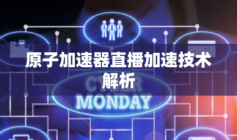 原子加速器直播加速技术解析 原子加速器直播加速技术解析
