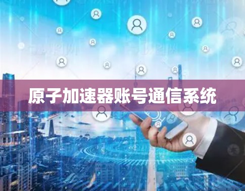 原子加速器账号通信系统 原子加速器账号通信系统
