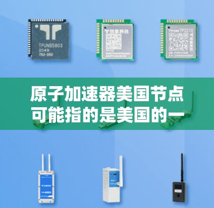原子加速器美国节点可能指的是美国的一些重要的原子物理实验室或原子加速器项目。以下是一些美国的原子物理实验室和相关的加速器项目 原子加速器美国节点可能指的是美国的一些重要的原子物理实验室或原子加速器项目。以下是一些美国的原子物理实验室和相关的加速器项目