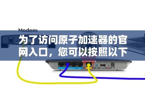 为了访问原子加速器的官网入口,您可以按照以下步骤进行操作 为了访问原子加速器的官网入口,您可以按照以下步骤进行操作