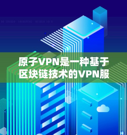 原子VPN是一种基于区块链技术的VPN服务,旨在提供一种更安全、更可靠的VPN连接方式。以下是如何注册原子VPN账户的步骤 原子VPN是一种基于区块链技术的VPN服务,旨在提供一种更安全、更可靠的VPN连接方式。以下是如何注册原子VPN账户的步骤