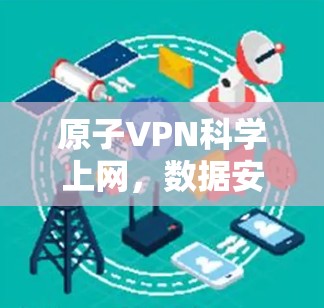 原子VPN科学上网,数据安全的全新解决方案 原子VPN科学上网,数据安全的全新解决方案
