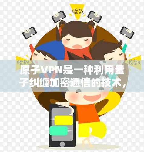 原子VPN是一种利用量子纠缠加密通信的技术,旨在提供高安全性、不可逆和不可破的VPN服务。以下是其详细说明 原子VPN是一种利用量子纠缠加密通信的技术,旨在提供高安全性、不可逆和不可破的VPN服务。以下是其详细说明
