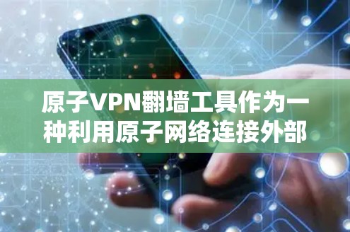 原子VPN翻墙工具作为一种利用原子网络连接外部互联网的工具,具有较高的安全性和效率。以下是对该工具的详细分析和建议 原子VPN翻墙工具作为一种利用原子网络连接外部互联网的工具,具有较高的安全性和效率。以下是对该工具的详细分析和建议