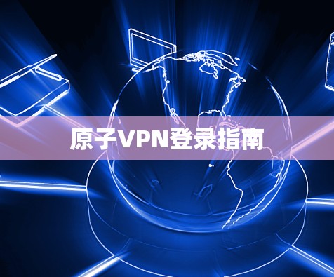 原子VPN登录指南 原子VPN登录指南
