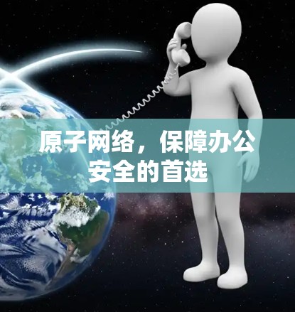 原子网络,保障办公安全的首选 原子网络,保障办公安全的首选