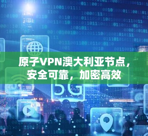 原子VPN澳大利亚节点,安全可靠,加密高效 原子VPN澳大利亚节点,安全可靠,加密高效