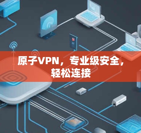 原子VPN,专业级安全,轻松连接 原子VPN,专业级安全,轻松连接