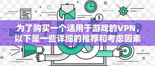 为了购买一个适用于游戏的VPN,以下是一些详细的推荐和考虑因素 为了购买一个适用于游戏的VPN,以下是一些详细的推荐和考虑因素