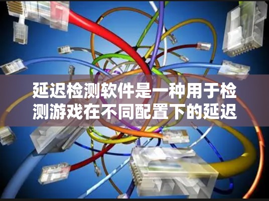 延迟检测软件是一种用于检测游戏在不同配置下的延迟变化的工具,广泛应用于游戏开发和测试阶段。以下是详细介绍 延迟检测软件是一种用于检测游戏在不同配置下的延迟变化的工具,广泛应用于游戏开发和测试阶段。以下是详细介绍