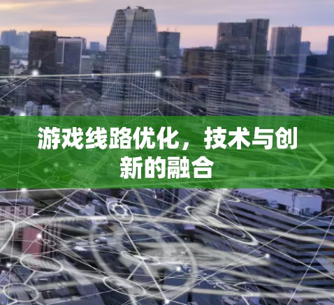 游戏线路优化,技术与创新的融合 游戏线路优化,技术与创新的融合