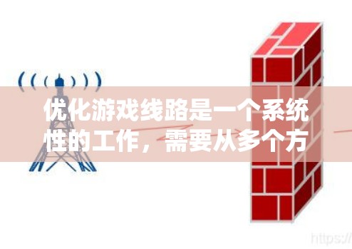 优化游戏线路是一个系统性的工作,需要从多个方面入手。以下是一个清晰的步骤指南 优化游戏线路是一个系统性的工作,需要从多个方面入手。以下是一个清晰的步骤指南