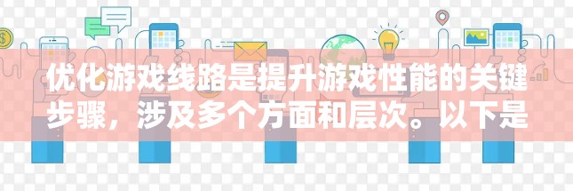 优化游戏线路是提升游戏性能的关键步骤,涉及多个方面和层次。以下是一个有条理的优化策略指南 优化游戏线路是提升游戏性能的关键步骤,涉及多个方面和层次。以下是一个有条理的优化策略指南