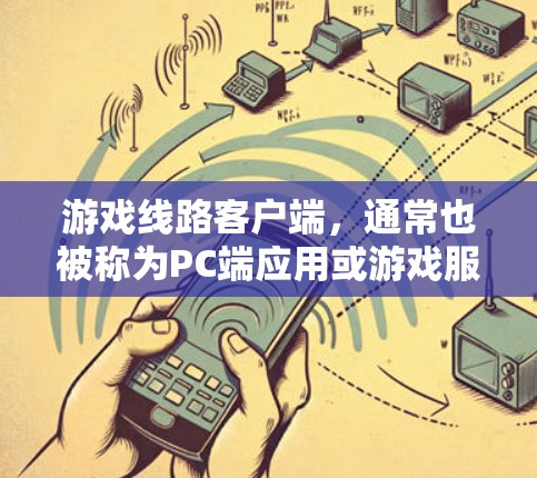 游戏线路客户端,通常也被称为PC端应用或游戏服务器客户端,是指在游戏服务器或线上连接到网络的PC电脑上运行游戏或进行其他在线游戏功能的应用程序。这种客户端通常具备以下特点 游戏线路客户端,通常也被称为PC端应用或游戏服务器客户端,是指在游戏服务器或线上连接到网络的PC电脑上运行游戏或进行其他在线游戏功能的应用程序。这种客户端通常具备以下特点
