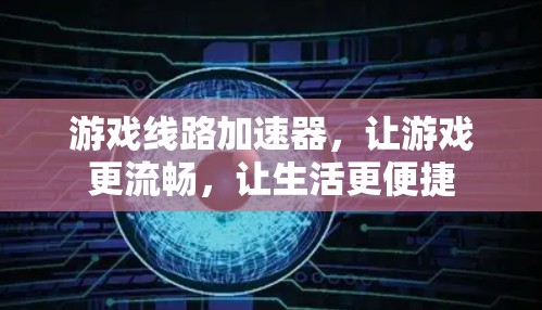 游戏线路加速器,让游戏更流畅,让生活更便捷 游戏线路加速器,让游戏更流畅,让生活更便捷
