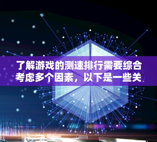 了解游戏的测速排行需要综合考虑多个因素,以下是一些关键点和步骤 了解游戏的测速排行需要综合考虑多个因素,以下是一些关键点和步骤