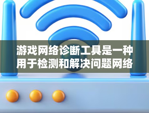 游戏网络诊断工具是一种用于检测和解决问题网络连接问题的工具,适用于游戏和网络设备。它可以帮助用户识别网络问题并提供解决方案。以下是关于该工具的详细信息 游戏网络诊断工具是一种用于检测和解决问题网络连接问题的工具,适用于游戏和网络设备。它可以帮助用户识别网络问题并提供解决方案。以下是关于该工具的详细信息