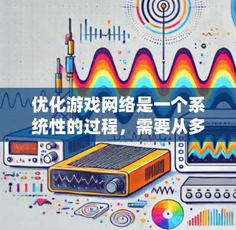 优化游戏网络是一个系统性的过程,需要从多个角度进行调整和配置。以下是优化游戏网络的步骤说明 优化游戏网络是一个系统性的过程,需要从多个角度进行调整和配置。以下是优化游戏网络的步骤说明