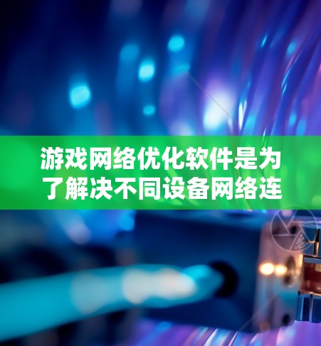 游戏网络优化软件是为了解决不同设备网络连接不稳定的常见问题而开发的工具,帮助游戏在各种设备上流畅运行。以下是对这些软件的详细介绍 游戏网络优化软件是为了解决不同设备网络连接不稳定的常见问题而开发的工具,帮助游戏在各种设备上流畅运行。以下是对这些软件的详细介绍