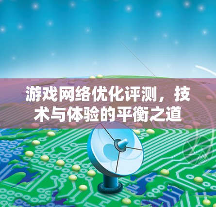 游戏网络优化评测,技术与体验的平衡之道 游戏网络优化评测,技术与体验的平衡之道