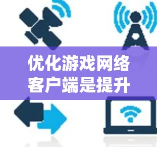 优化游戏网络客户端是提升游戏性能和流畅度的关键步骤。以下是一个系统化的指南,涵盖硬件、软件和网络优化的步骤 优化游戏网络客户端是提升游戏性能和流畅度的关键步骤。以下是一个系统化的指南,涵盖硬件、软件和网络优化的步骤