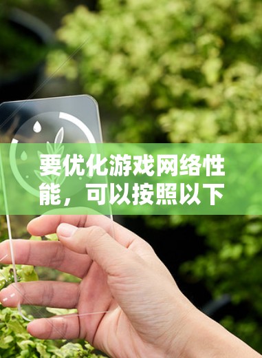 要优化游戏网络性能,可以按照以下步骤进行操作 要优化游戏网络性能,可以按照以下步骤进行操作