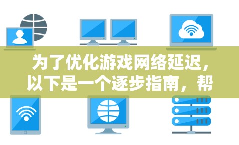 为了优化游戏网络延迟,以下是一个逐步指南,帮助你选择和使用合适的工具 为了优化游戏网络延迟,以下是一个逐步指南,帮助你选择和使用合适的工具