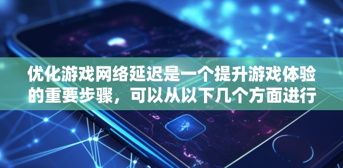 优化游戏网络延迟是一个提升游戏体验的重要步骤,可以从以下几个方面进行系统性地改进 优化游戏网络延迟是一个提升游戏体验的重要步骤,可以从以下几个方面进行系统性地改进