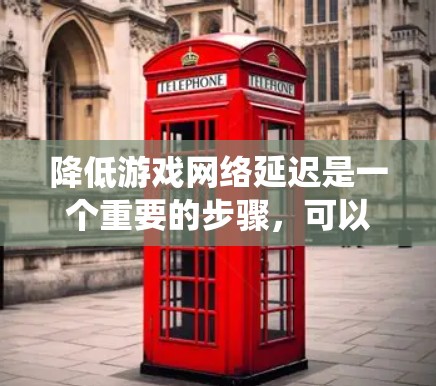 降低游戏网络延迟是一个重要的步骤,可以确保游戏流畅运行。以下是一个系统化的方法,帮助您降低网络延迟 降低游戏网络延迟是一个重要的步骤,可以确保游戏流畅运行。以下是一个系统化的方法,帮助您降低网络延迟