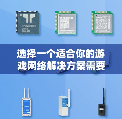 选择一个适合你的游戏网络解决方案需要综合考虑多个因素,以下是一个结构化的指南,帮助你做出明智的选择 选择一个适合你的游戏网络解决方案需要综合考虑多个因素,以下是一个结构化的指南,帮助你做出明智的选择