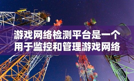 游戏网络检测平台是一个用于监控和管理游戏网络的现代化工具,旨在预防和检测网络中的非法行为。以下是其详细介绍 游戏网络检测平台是一个用于监控和管理游戏网络的现代化工具,旨在预防和检测网络中的非法行为。以下是其详细介绍