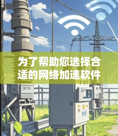 为了帮助您选择合适的网络加速软件,以下是详细的分析和推荐 为了帮助您选择合适的网络加速软件,以下是详细的分析和推荐