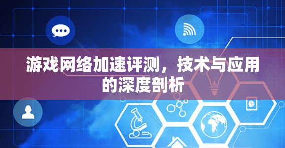 游戏网络加速评测,技术与应用的深度剖析 游戏网络加速评测,技术与应用的深度剖析